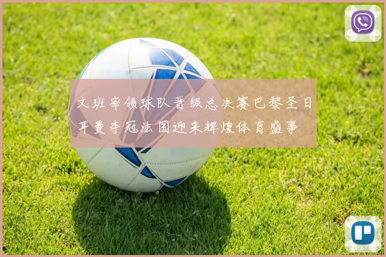 文班率领球队晋级总决赛巴黎圣日耳曼夺冠法国迎来辉煌体育盛事