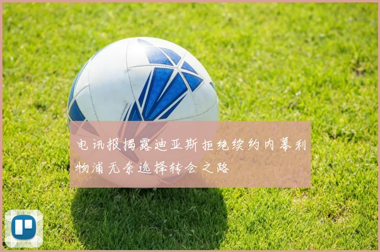 电讯报揭露迪亚斯拒绝续约内幕利物浦无奈选择转会之路