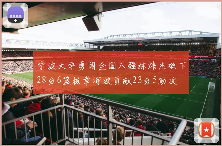 宁波大学勇闯全国八强林炜杰砍下28分6篮板章海波贡献23分5助攻