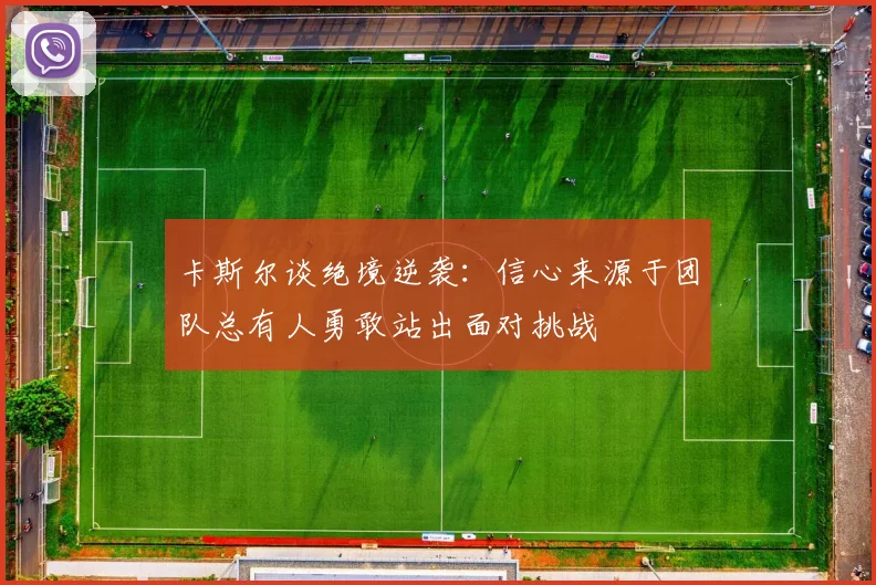 卡斯尔谈绝境逆袭：信心来源于团队总有人勇敢站出面对挑战